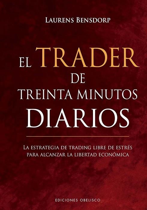 EL TRADER DE TREINTA MINUTOS DIARIOS. LA ESTRATEGIA DE TRADING LIBRE DE ESTRÉS PARA ALCANZAR LA LIBERTAD ECOÓMICA | 9788491119043 | BENSDORP, LAURENS