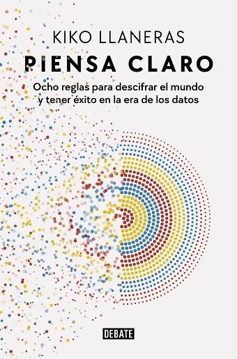 PIENSA CLARO. OCHO REGLAS PARA DESCIFRAR EL MUNDO Y TENER ÉXITO EN LA ERA DE LOS DATOS | 9788418967078 | LLANERAS, KIKO