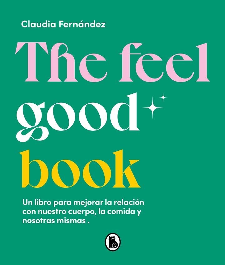 THE FEEL GOOD BOOK. UN LIBRO PARA MEJORAR LA RELACIÓN CON NUESTRO CUERPO, LA COMIDA Y NOSOTRAS MISMAS | 9788402426581 | FERNÁNDEZ, CLAUDIA