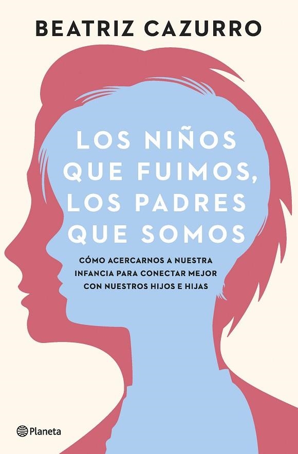 LOS NIÑOS QUE FUIMOS, LOS PADRES QUE SOMOS. CÓMO ACERCARNOS A NUESTRA INFANCIA PARA CONECTAR MEJOR CON NUESTROS HIJOS E HIJA | 9788408261933 | CAZURRO, BEATRIZ