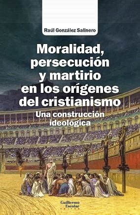 MORALIDAD, PERSECUCIÓN Y MARTIRIO EN LOS ORÍGENES DEL CRISTIANISMO. UNA CONSTRUCCIÓN IDEOLÓGICA | 9788418981616 | GONZÁLEZ SALINERO, RAÚL