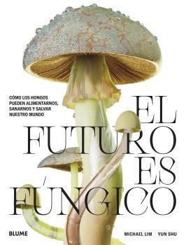 EL FUTURO ES FÚNGICO. COMO LOS HONGOS PUEDEN ALIMENTARNOS, SANARNOS Y SALVAR NUESTRO MUNDO | 9788419094421 | LIM, MICHAEL/SHU, YUN