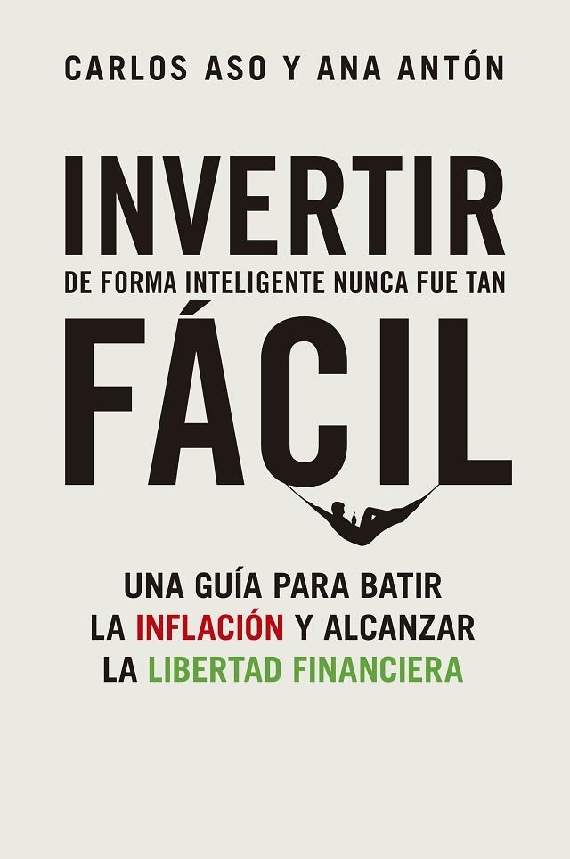 INVERTIR DE FORMA INTELIGENTE NUNCA FUE TAN FÁCIL. UNA GUÍA PARA BATIR LA INFLACIÓN Y ALCANZAR LA LIBERTAD FINANCIERA | 9788498755404 | ASO, CARLOS/ANTÓN, ANA