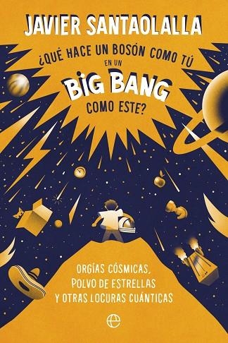 ¿QUÉ HACE UN BOSÓN COMO TÚ EN UN BIG BANG COMO ESTE? ORGÍAS CÓSMICAS, POLVO DE ESTRELLAS Y OTRAS LOCURAS CUÁNTICAS | 9788413843902 | SANTAOLALLA, JAVIER