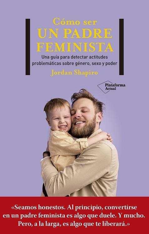 CÓMO SER UN PADRE FEMINISTA. UNA GUÍA PARA DETECTAR ACTITUDES PROBLEMÁTICAS SOBRE GÉNERO, SEXO Y PODER | 9788419271280 | SHAPIRO, JORDAN