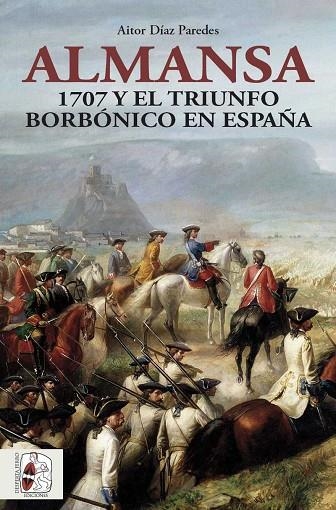 ALMANSA. 1707 Y EL TRIUNFO BORBÓNICO EN ESPAÑA | 9788412483048 | DÍAZ PAREDES, AITOR