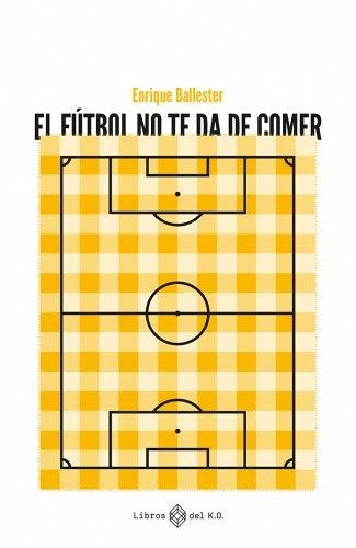 EL FÚTBOL NO TE DA DE COMER | 9788419119223 | BALLESTER, ENRIQUE