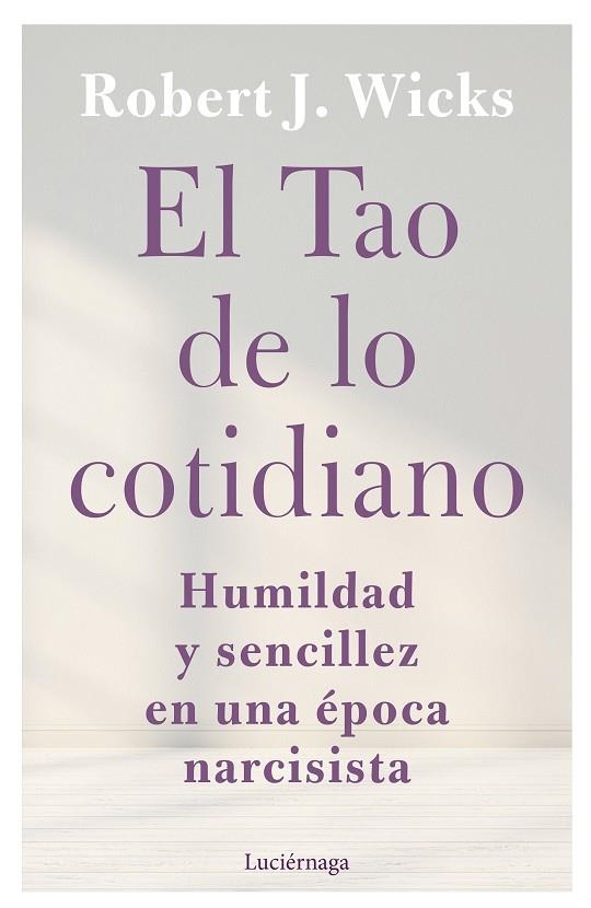 EL TAO DE LO COTIDIANO. HUMILDAD Y SENCILLEZ EN UNA ÉPOCA NARCISISTA | 9788419164247 | WICKS, ROBERT J.