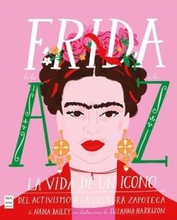 FRIDA DE LA A A LA Z. LA VIDA DE UN ICONO. DEL ACTIVISMO A LA CULTURA ZAPOTECA | 9788418703416 | NADIA BAILEY