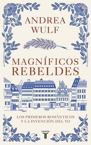 MAGNÍFICOS REBELDES. LOS PRIMEROS ROMÁNTICOS Y LA INVENCIÓN DEL YO | 9788430623907 | WULF, ANDREA