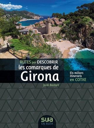 RUTES PER DESCOBRIR LES COMARQUES DE GIRONA. ELS MILLORS ITINERARIS EN COTXE | 9788482168326 | BASTART, JORDI