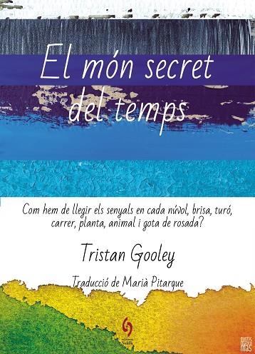 EL MÓN SECRET DEL TEMPS. COM HEM DE LLEGIR ELS SENYALS EN CADA NÚVOL, BRISA, TURÓ, CARRER, PLANTA, ANIMAL I GOTA DE ROSADA? | 9788412574722 | GOOLEY, TRISTAN