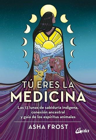 TÚ ERES LA MEDICINA. LAS 13 LUNAS DE SABIDURÍA INDÍGENA, CONEXIÓN ANCESTRAL Y GUÍA DE LOS ESPÍRITUS A | 9788484459774 | FROST, ASHA