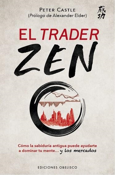 EL TRADER ZEN. CÓMO LA SABIDURÍA ANTIGUA PUEDE AYUDARTE A DOMINAR TU MENTE Y LOS MERCADOS | 9788491119630 | CASTLE, PETER