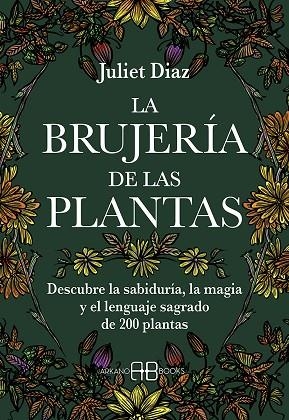 LA BRUJERÍA DE LAS PLANTAS. DESCUBRE LA SABIDURIA, LA MAGIA Y EL LENGUAJE SAGRADO DE 200 PLANTAS | 9788417851613 | DIAZ, JULIET