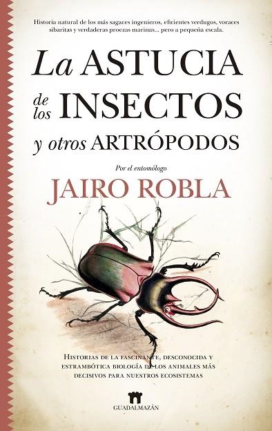 LA ASTUCIA DE LOS INSECTOS Y OTROS ARTRÓPODOS. HISTORIAS DE LA FASCINANTE, DESCONOCIDA Y ESTRAMBÓTICA BIOLOGÍA DE LOS ANIMALES MAS DECISIVOS PARA NUES | 9788417547967 | ROBLA SUÁREZ, JAIRO