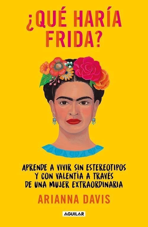 ¿QUÉ HARÍA FRIDA? APRENDE A VIVIR SIN ESTEREOTIPOS Y CON VALENTIA A TRAVES DE UNA MUJER EXTRAORDINARIA | 9788403523302 | DAVIS, ARIANNA