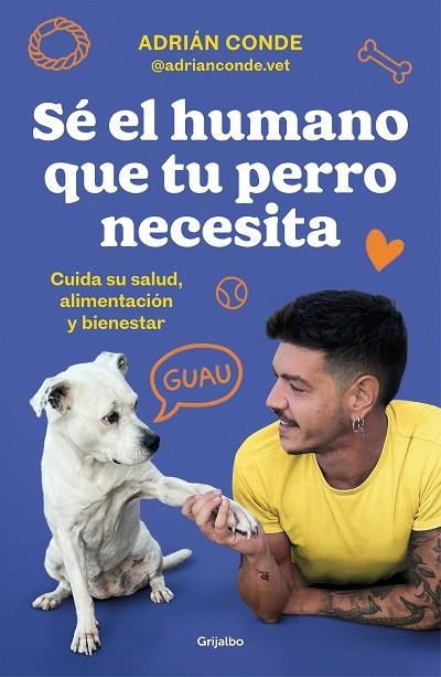 SÉ EL HUMANO QUE TU PERRO NECESITA. CUIDA SU SALUD, ALIMENTACIÓN Y BIENESTAR | 9788425362989 | CONDE MONTOYA (@ADRIANCONDE.VET), ADRIÁN