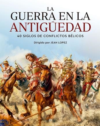 LA GUERRA EN LA ANTIGÜEDAD 40 SIGLOS DE CONFLICTOS BÉLICOS | 9788413845265 | JEAN LOPEZ (DIR.)