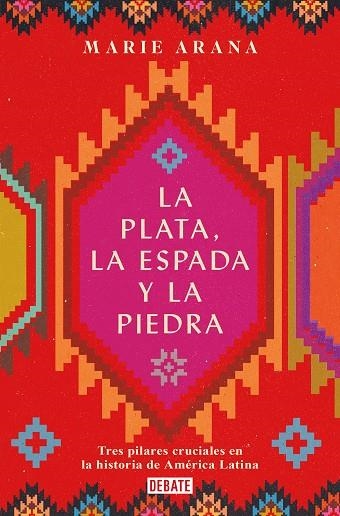 LA PLATA, LA ESPADA Y LA PIEDRA. TRES PILARES CRUCIALES EN LA HISTORIA DE AMÉRICA LATINA | 9788418006210 | ARANA, MARIE