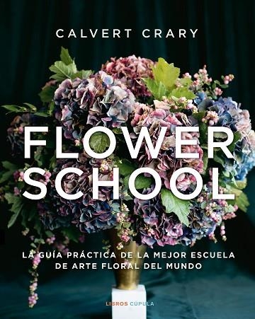 FLOWER SCHOOL. LA GUIA PRACTICA DE LA MEJOR ESCUELA DE ARTE FLORAL DEL MUNDO | 9788448029258 | CRARY, CALVERT