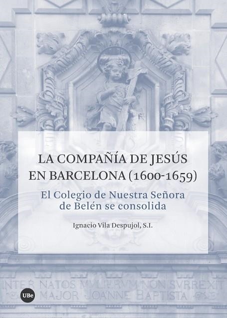 LA COMPAÑÍA DE JESÚS EN BARCELONA (1600-1659) EL COLEGIO DE NUESTRA SEÑORA DE BELÉN SE CONSOLIDA | 9788491681380 | VILA DESPUJOL, S.I., IGNACIO