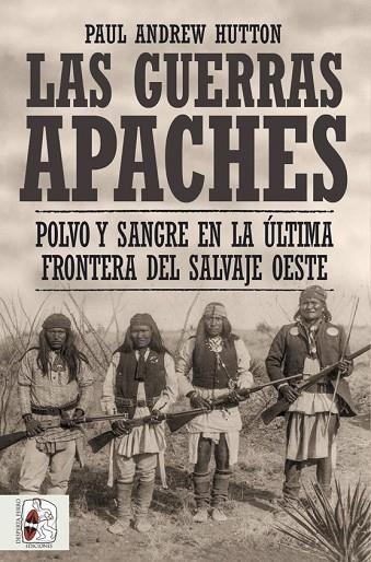 LAS GUERRAS APACHES. POLVO Y SANGRE EN LA ÚLTIMA FRONTERA DEL SALVAJE OESTE | 9788412498516 | HUTTON, PAUL ANDREW