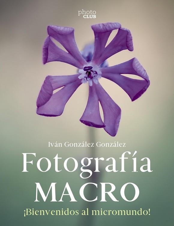 FOTOGRAFÍA MACRO. BIENVENIDO AL MICROMUNDO | 9788441546189 | GONZÁLEZ GONZÁLEZ, IVÁN