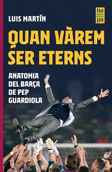 QUAN VÀREM SER ETERNS. ANATOMIA DEL BARÇA DE PEP GUARDIOLA | 9788419430083 | MARTÍN GÓMEZ, LUIS