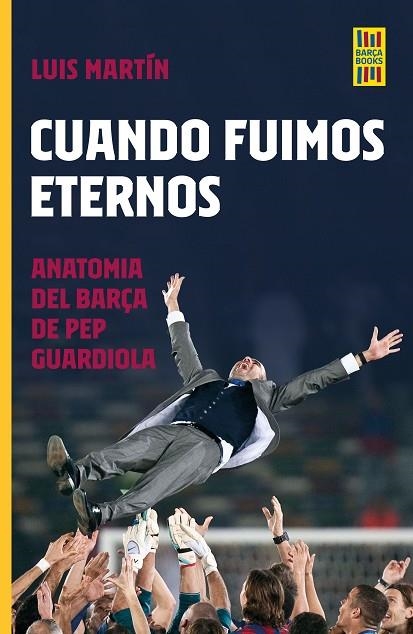 CUANDO FUIMOS ETERNOS. ANATOMIA DEL BARÇA DE PEP GUARDIOLA | 9788448035921 | MARTÍN GÓMEZ, LUIS