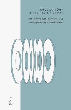 LOS CAMPOS ELECTROMAGNÉTICOS. TEORIAS Y PRACTICAS DE LA ESCRITURA ARTIFICIAL | 9789878272009 | JORGE CARRIÓN/ TALLER ESTAMPA/ GPT-2 Y 3