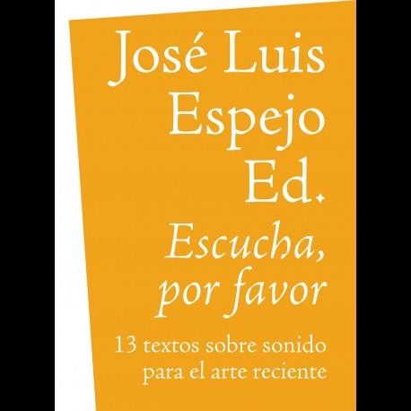 ESCUCHA, POR FAVOR. 13 TEXTOS SOBRE SONIDO PARA EL ARTE RECIENTE | 9788494058585 | ESPEJO, JOSÉ LUIS