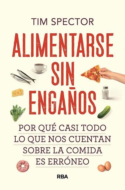 ALIMENTARSE SIN ENGAÑOS. POR QUÉ CASI TODO LO QUE NOS CUENTAN SOBRE LA COMIDA ES ERRÓNEO | 9788491879527 | SPECTOR, TIM