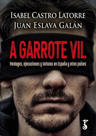 A GARROTE VIL VERDUGOS, EJECUCIONES Y TORTURAS EN ESPAÑA Y OTROS PAÍSES | 9788419018243 | CASTRO LATORRE, ISABEL/ESLAVA GALÁN, JUAN