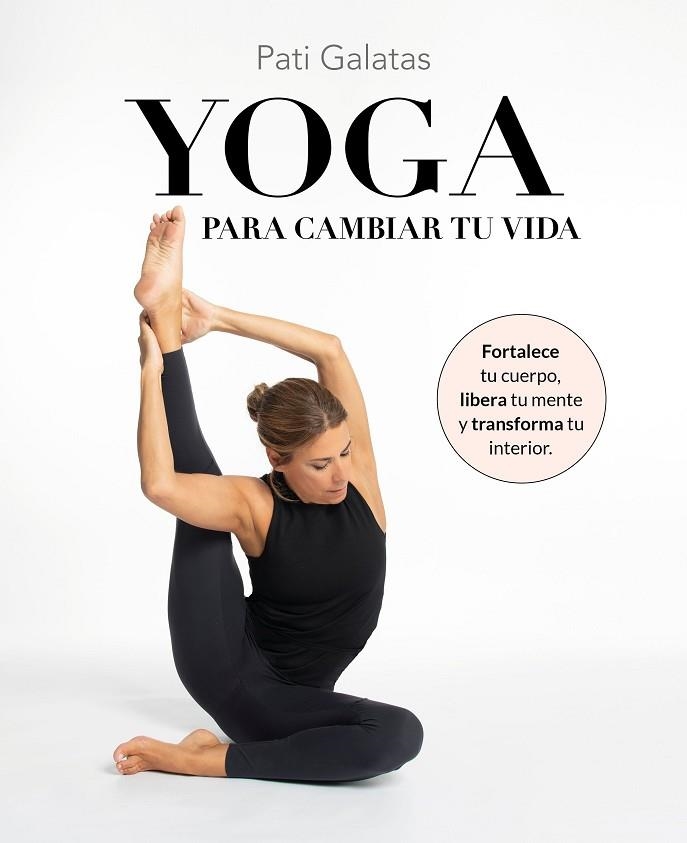 YOGA PARA CAMBIAR TU VIDA. FORTALECE TU CUERPO, LIBERA TU MENTE Y TRANSFORMA TU INTERIOR | 9788419466570 | GALATAS, PATI