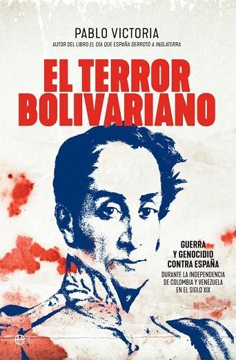 EL TERROR BOLIVARIANO. GUERRA Y GENOCIDIO CONTRA ESPAÑA EN LAS INDEPENDENCIAS DE COLOMBIA Y VENEZUELA E | 9788491646761 | VICTORIA, PABLO