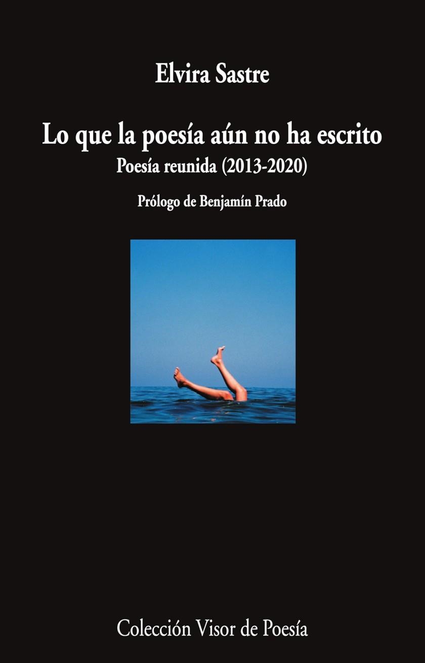 LO QUE LA POESÍA AÚN NO HA ESCRITO. POESÍA REUNIDA (2013-2020) | 9788498954920 | SASTRE, ELVIRA