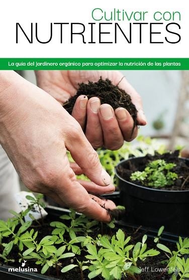 CULTIVAR CON NUTRIENTES. LA GUÍA DEL JARDINERO ORGÁNICO PARA OPTIMIZAR LA NUTRICIÓN DE LAS PLANTAS | 9788418403736 | LOWENFELS, JEFF