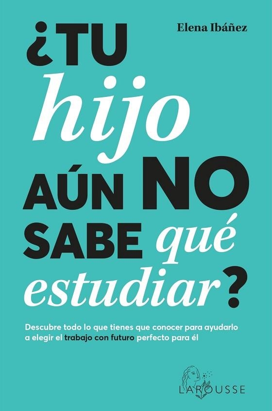 ¿TU HIJO AÚN NO SABE QUÉ ESTUDIAR? DESCUBRE TODO LO QUE TIENES QUE CONOCER PARA AYUDARLO A ELEGIR EL TRABAJO CON FUTURO PERFECTO PARA EL | 9788419436825 | IBÁÑEZ, ELENA