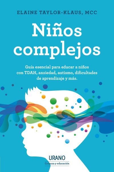 NIÑOS COMPLEJOS. GUÍA ESENCIAL PARA EDUCAR A NIÑOS CON TDAH, ANSIEDAD, AUTISMO, DIFICULTADES DE APRENDIZAJE Y OTROS PROBLEMAS. | 9788418714009 | TAYLOR-KLAUS, ELAINE