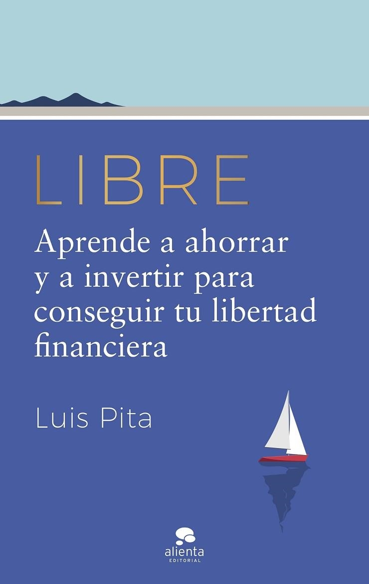 LIBRE. APRENDE A AHORRAR Y A INVERTIR PARA CONSEGUIR TU LIBERTAD FINANCIERA | 9788413442587 | PITA, LUIS