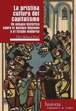 LA PRÍSTINA CULTURA DEL CAPITALISMO. UN ENSAYO HISTÓRICO SOBRE EL ANTIGUO RÉGIMEN Y EL ESTADO MODERNO | 9788494914706 | MEIKSINS WOOD, ELLEN