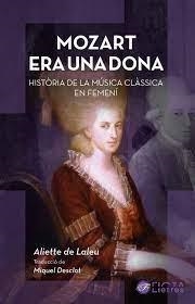 MOZART ERA UNA DONA. HISTORIA DE LA MUSICA CLASSICA EN FEMENI | 9788412630510 | LALEU, ALIETTE DE