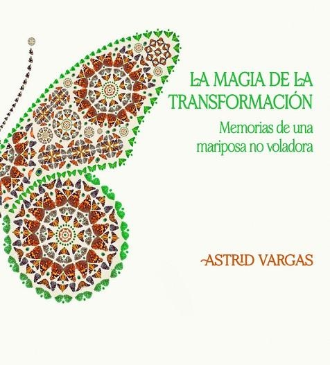 LA MAGIA DE LA TRANSFORMACIÓN. MEMORIAS DE UNA MARIPOSA NO VOLADORA | 9788468572437 | VARGAS, ASTRID