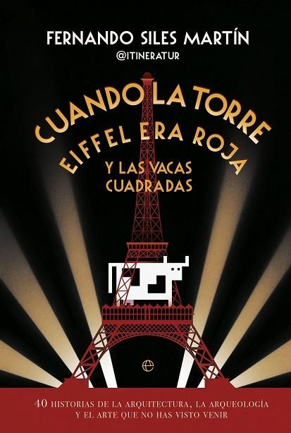 CUANDO LA TORRE EIFFEL ERA ROJA Y LAS VACAS CUADRADAS.40 HISTORIAS DE LA ARQUITECTURA, LA ARQUEOLOGÍA Y EL ARTE QUE NO HAS VISTO VENIR | 9788413846163 | SILES, FERNANDO