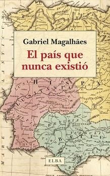 EL PAÍS QUE NUNCA EXISTIÓ PASADO, PRESENTE Y FUTURO DE LA PENÍNSULA IBÉRICA | 9788412649734 | MAGALHÃES, GABRIEL