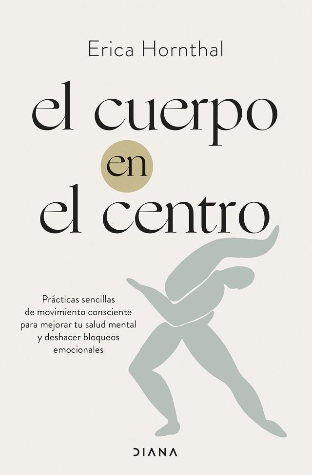 EL CUERPO EN EL CENTRO. PRÁCTICAS SENCILLAS DE MOVIMIENTO CONSCIENTE PARA MEJORAR TU SALUD MENTAL Y DESHACER BLOQUEOS EMOCIONALES | 9788411190886 | HORNTHAL, ERICA