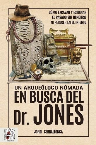 UN ARQUEÓLOGO NÓMADA EN BUSCA DEL DR. JONES. CÓMO EXCAVAR Y ESTUDIAR EL PASADO SIN RENDIRSE NI PERECER EN EL INTENTO | 9788412658828 | SERRALLONGA, JORDI