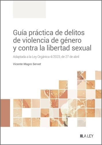 GUÍA PRÁCTICA DE DELITOS DE VIOLENCIA DE GÉNERO Y CONTRA LA LIBERTAD SEXUAL. ADAPTADA A LA LEY ORGÁNICA 4/2023, DE 27 DE ABRIL | 9788419446596 | MAGRO SERVET, VICENTE