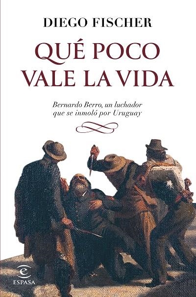 QUÉ POCO VALE LA VIDA. BERNARDO BERRO, UN LUCHADOR QUE SE INMOLO POR URUGUAY | 9788467070323 | FISCHER, DIEGO